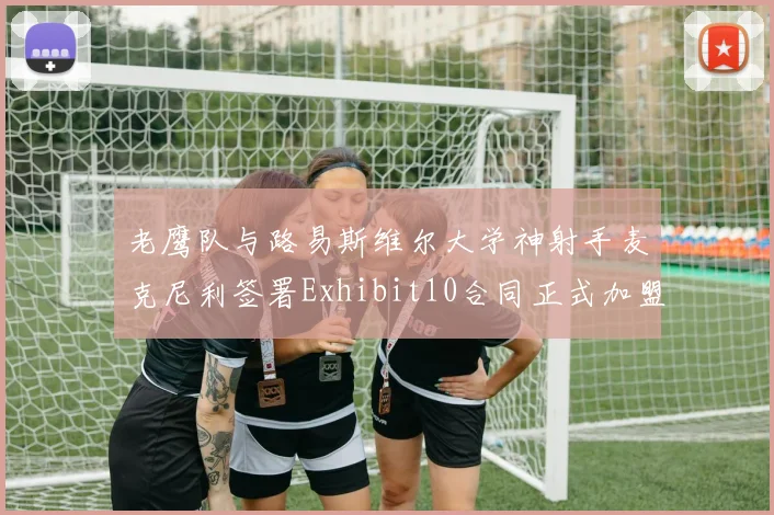老鹰队与路易斯维尔大学神射手麦克尼利签署Exhibit10合同正式加盟