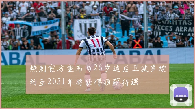 热刺官方宣布与26岁边后卫波罗续约至2031年将获得顶薪待遇