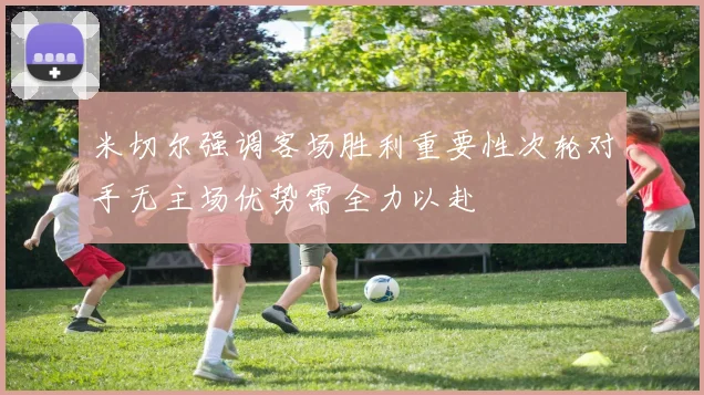 米切尔强调客场胜利重要性次轮对手无主场优势需全力以赴