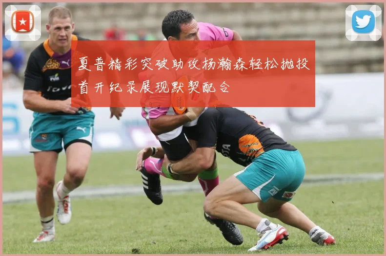 夏普精彩突破助攻杨瀚森轻松抛投首开纪录展现默契配合