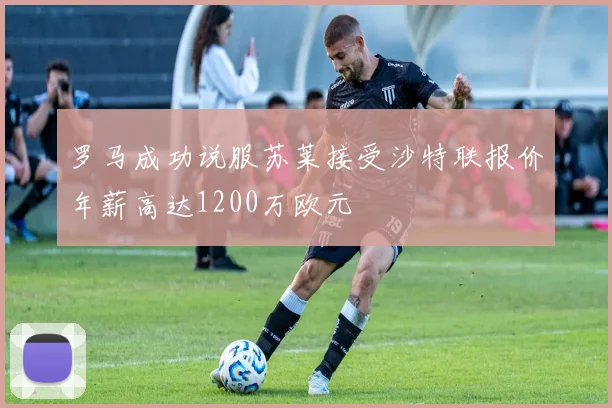 罗马成功说服苏莱接受沙特联报价年薪高达1200万欧元