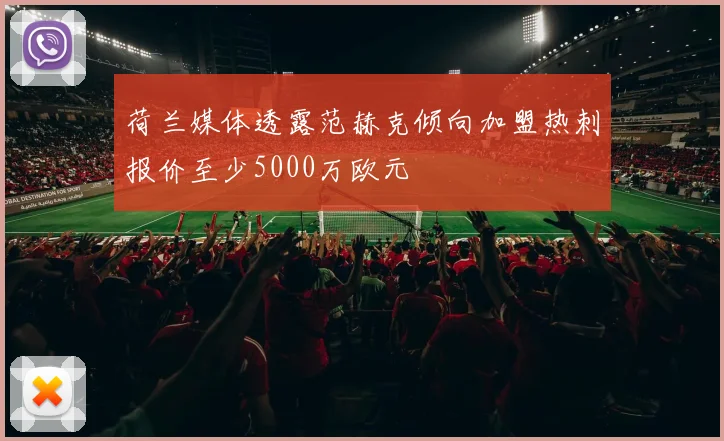 荷兰媒体透露范赫克倾向加盟热刺报价至少5000万欧元