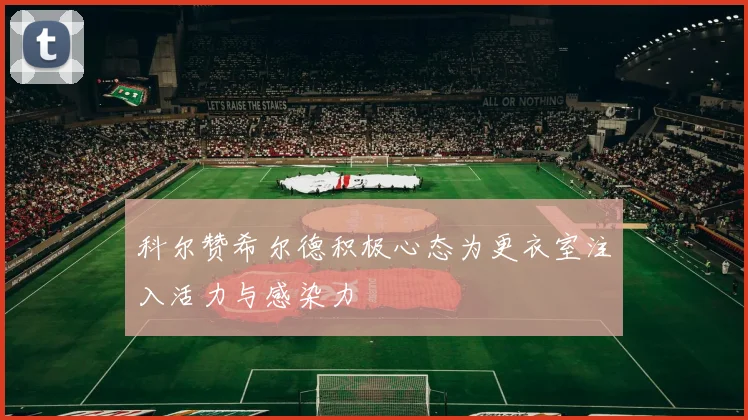 科尔赞希尔德积极心态为更衣室注入活力与感染力