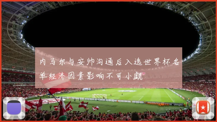 内马尔与安帅沟通后入选世界杯名单经济因素影响不可小觑