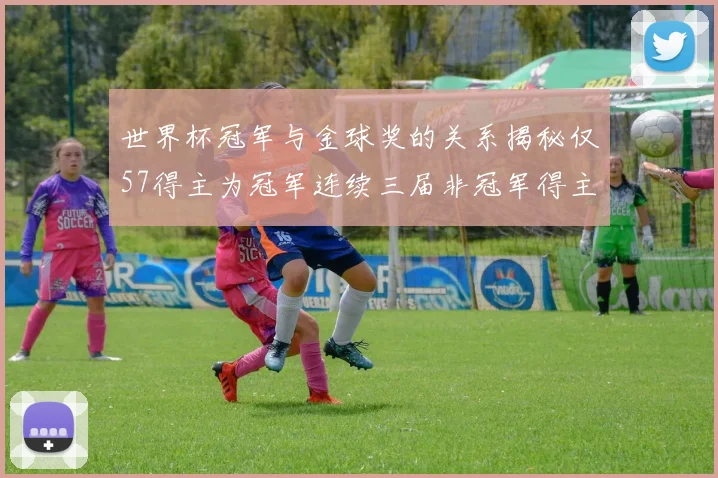 世界杯冠军与金球奖的关系揭秘仅57得主为冠军连续三届非冠军得主分析
