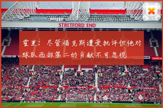 霍里：尽管福克斯遭受批评但他对球队西部第二的贡献不可忽视
