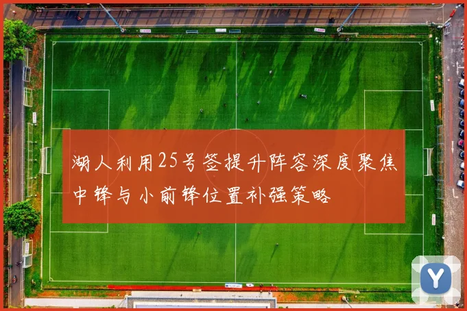 湖人利用25号签提升阵容深度聚焦中锋与小前锋位置补强策略